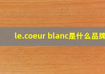 le.coeur blanc是什么品牌